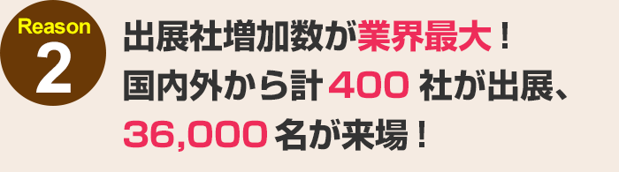 出展社増加数が業界最大！国内外から計400社が出展、36,000名が来場！