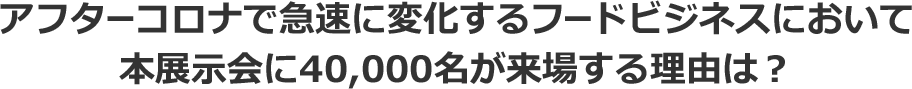 アフターコロナに向けて急速に変化するフードビジネスにおいて国際発酵・醸造食品産業展に20,000名が来場する理由は?